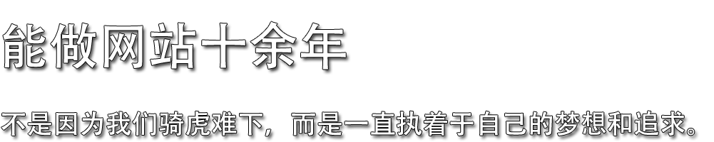 能做网站十余年，不是因为我们骑虎难下，而是一直执着于自己的梦想和追求。